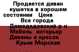 Продается диван-кушетка в хорошем состоянии › Цена ­ 2 000 - Все города, Домодедовский р-н Мебель, интерьер » Диваны и кресла   . Крым,Морская